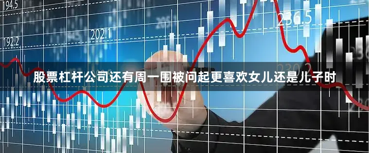 股票杠杆公司还有周一围被问起更喜欢女儿还是儿子时
