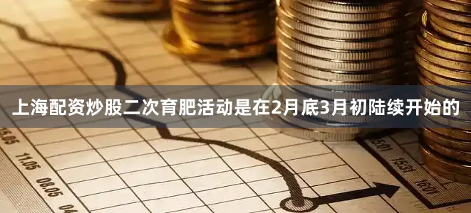 上海配资炒股二次育肥活动是在2月底3月初陆续开始的