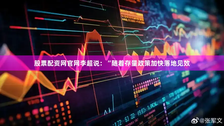 股票配资网官网李超说：“随着存量政策加快落地见效