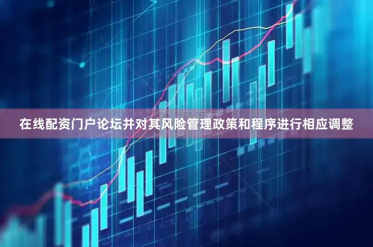 在线配资门户论坛并对其风险管理政策和程序进行相应调整