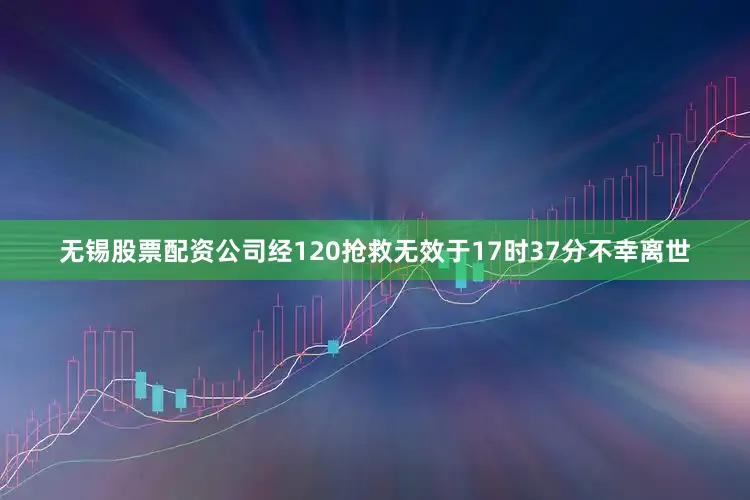 无锡股票配资公司经120抢救无效于17时37分不幸离世