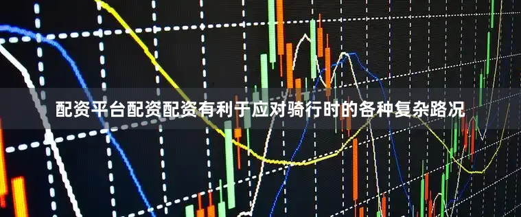 配资平台配资配资有利于应对骑行时的各种复杂路况