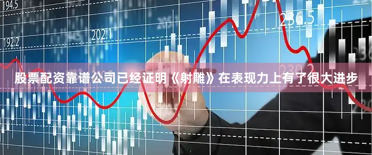 股票配资靠谱公司已经证明《射雕》在表现力上有了很大进步