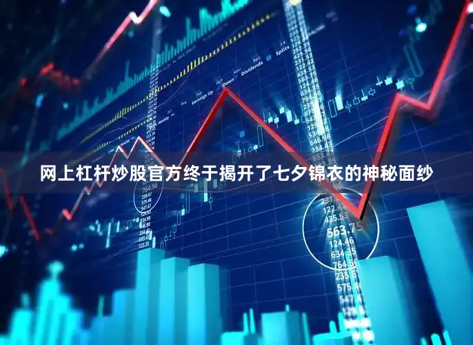 网上杠杆炒股官方终于揭开了七夕锦衣的神秘面纱