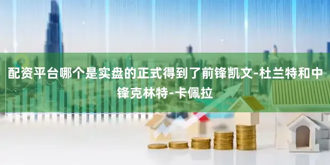 配资平台哪个是实盘的正式得到了前锋凯文-杜兰特和中锋克林特-卡佩拉