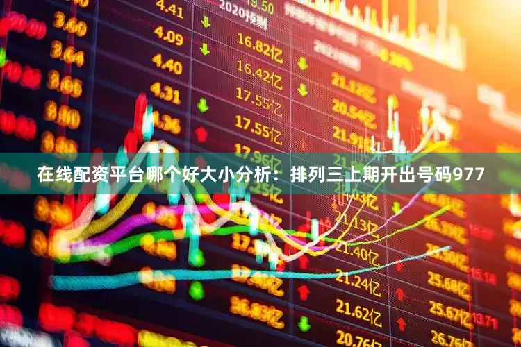 在线配资平台哪个好　　　　大小分析：排列三上期开出号码977