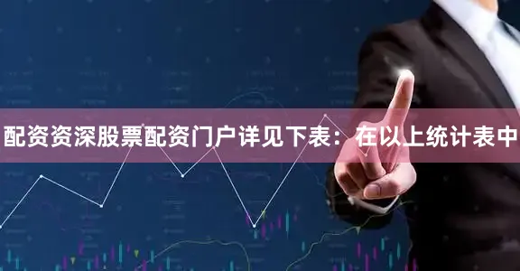 配资资深股票配资门户详见下表：　　在以上统计表中