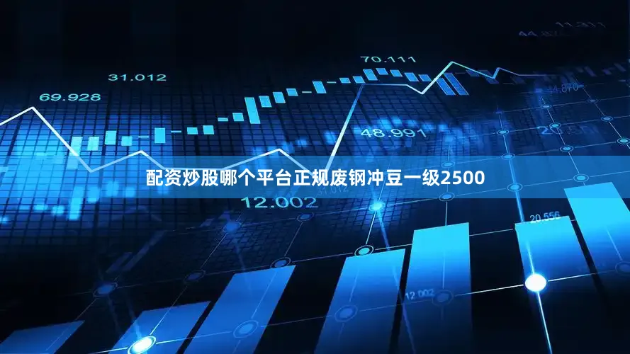 配资炒股哪个平台正规废钢冲豆一级2500