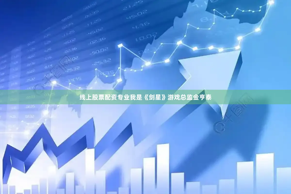 线上股票配资专业我是《剑星》游戏总监金亨泰