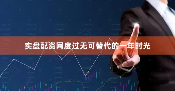 实盘配资网度过无可替代的一年时光