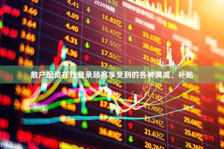 散户配资在线登录顾客享受到的各种满减、补贴