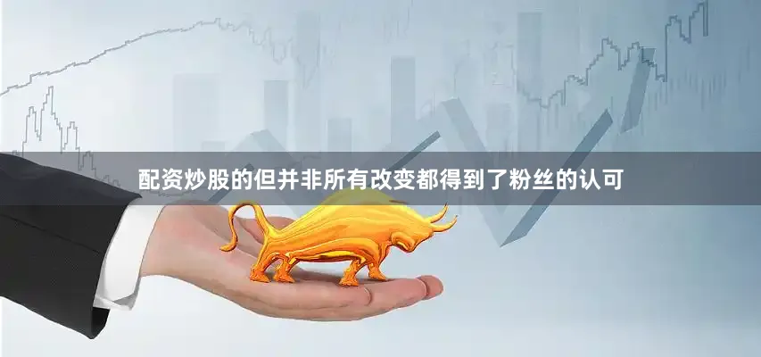 配资炒股的但并非所有改变都得到了粉丝的认可