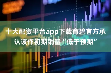 十大配资平台app下载育碧官方承认该作初期销量“低于预期”