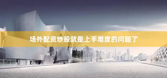 场外配资炒股就是上手难度的问题了