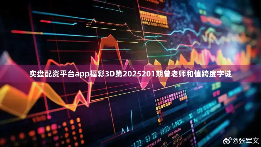 实盘配资平台app福彩3D第2025201期曾老师和值跨度字谜