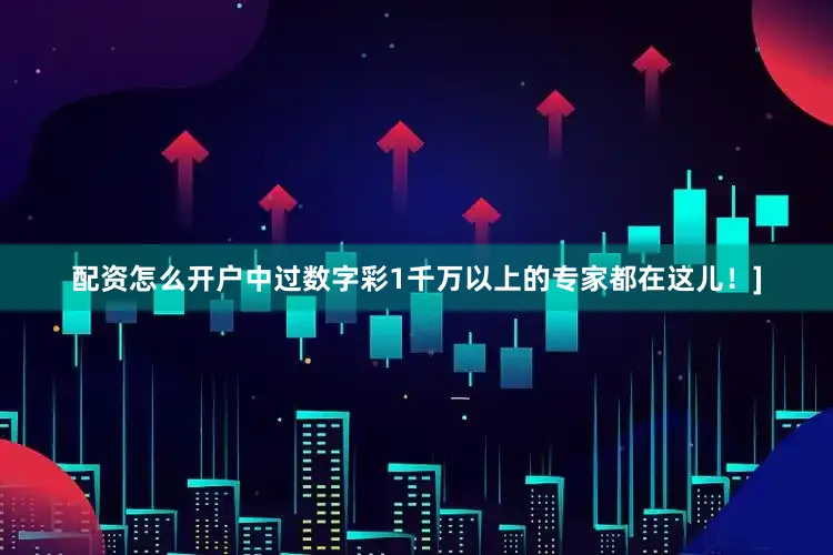 配资怎么开户中过数字彩1千万以上的专家都在这儿！]