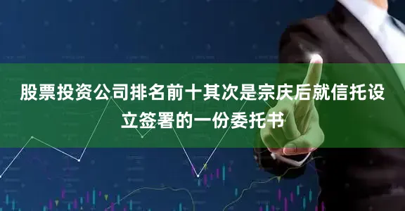 股票投资公司排名前十　　其次是宗庆后就信托设立签署的一份委托书