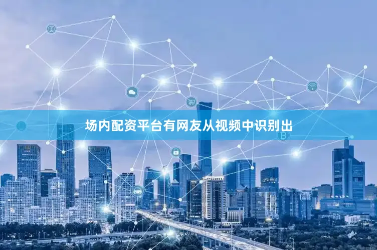 场内配资平台　　有网友从视频中识别出