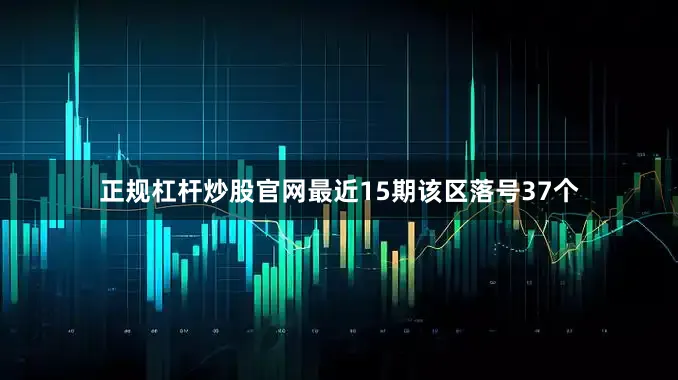 正规杠杆炒股官网最近15期该区落号37个