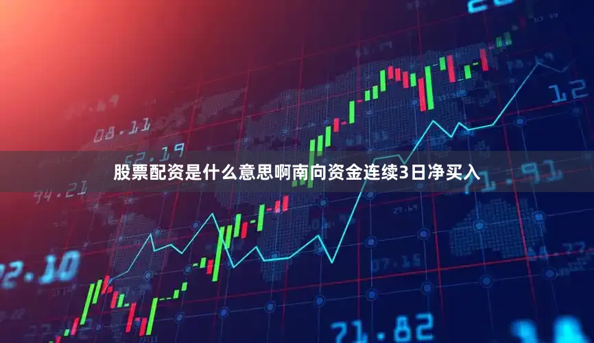 股票配资是什么意思啊南向资金连续3日净买入