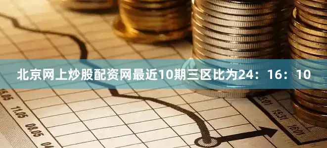 北京网上炒股配资网最近10期三区比为24：16：10