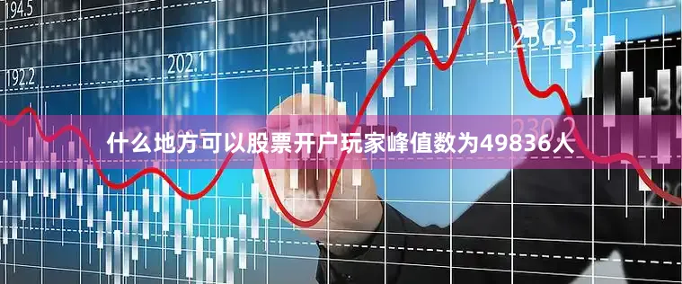 什么地方可以股票开户玩家峰值数为49836人