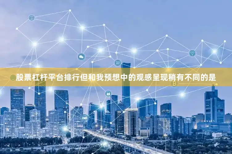 股票杠杆平台排行但和我预想中的观感呈现稍有不同的是