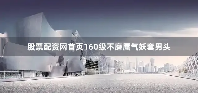 股票配资网首页160级不磨蜃气妖套男头