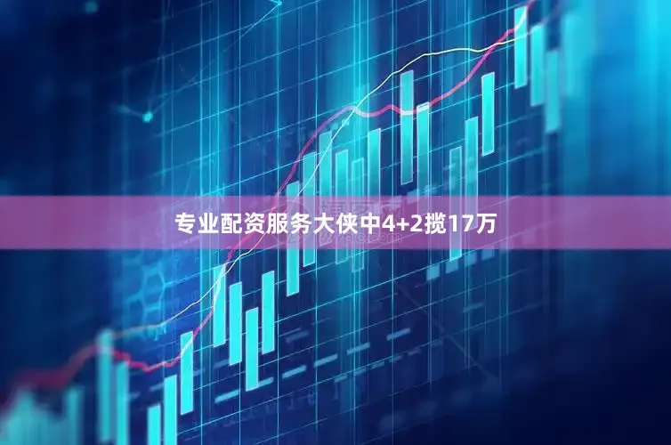 专业配资服务大侠中4+2揽17万