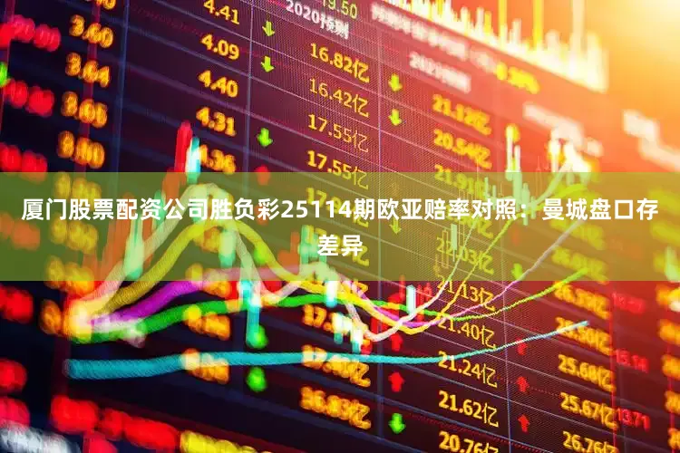 厦门股票配资公司胜负彩25114期欧亚赔率对照：曼城盘口存差异
