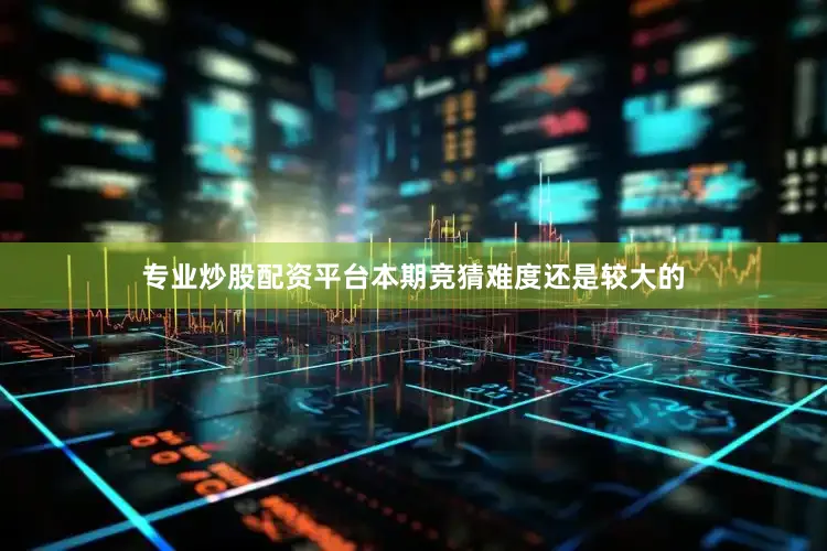 专业炒股配资平台本期竞猜难度还是较大的