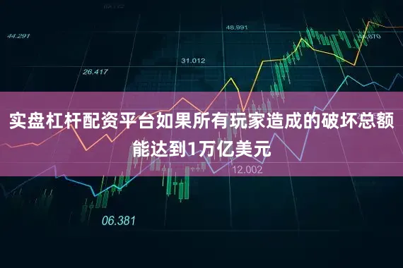 实盘杠杆配资平台如果所有玩家造成的破坏总额能达到1万亿美元