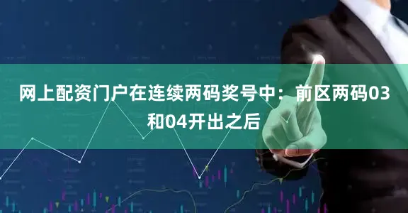网上配资门户在连续两码奖号中: 前区两码03和04开出之后