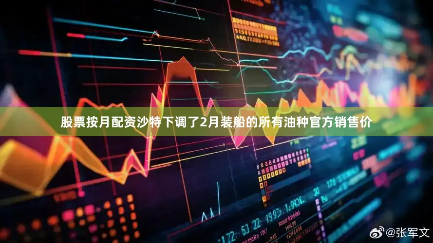 股票按月配资沙特下调了2月装船的所有油种官方销售价