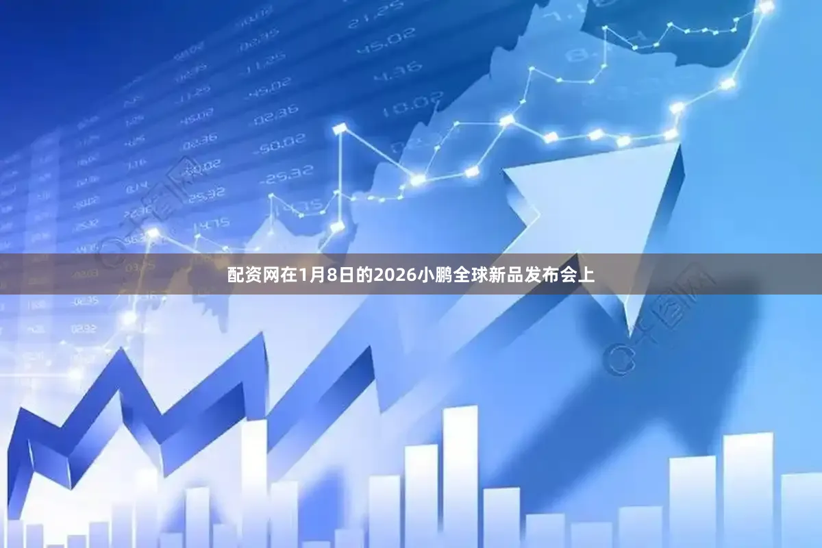 配资网　　在1月8日的2026小鹏全球新品发布会上