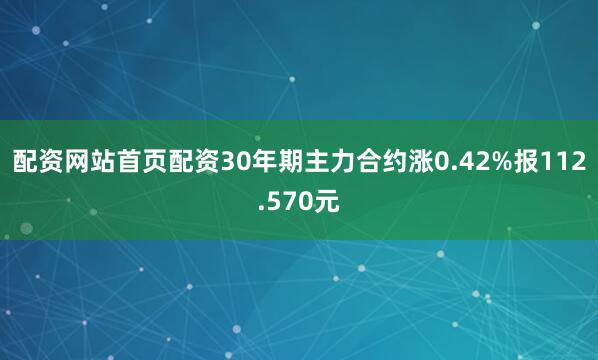 配资网站首页配资30年期主力合约涨0.42%报112.570元