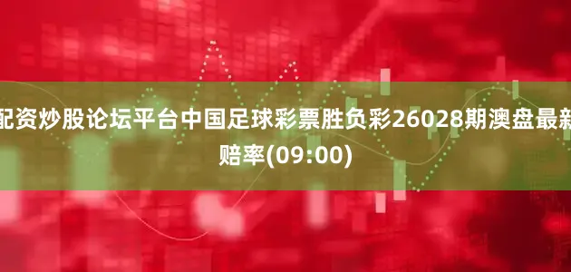 配资炒股论坛平台中国足球彩票胜负彩26028期澳盘最新赔率(09:00)