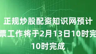 正规炒股配资知识网预计计票工作将于2月13日10时完成