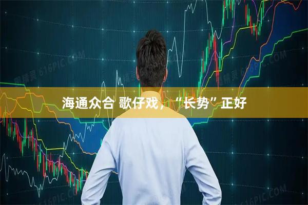 海通众合 歌仔戏，“长势”正好