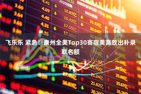 飞乐乐 紧急！康州全美Top30寄宿美高放出补录取名额