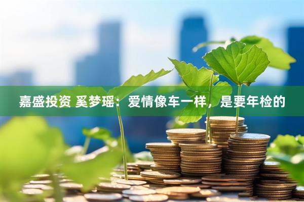 嘉盛投资 奚梦瑶：爱情像车一样，是要年检的