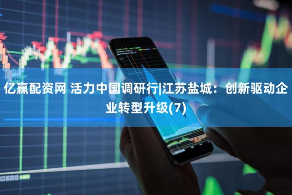 亿赢配资网 活力中国调研行|江苏盐城：创新驱动企业转型升级(7)