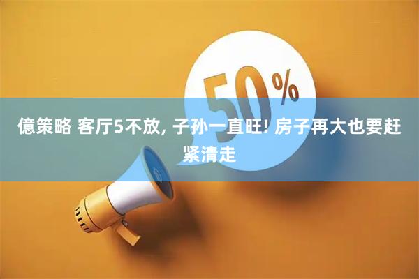 億策略 客厅5不放, 子孙一直旺! 房子再大也要赶紧清走